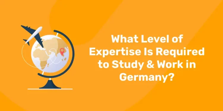 What Levels of Expertise are Required for Study and Work in Germany?
