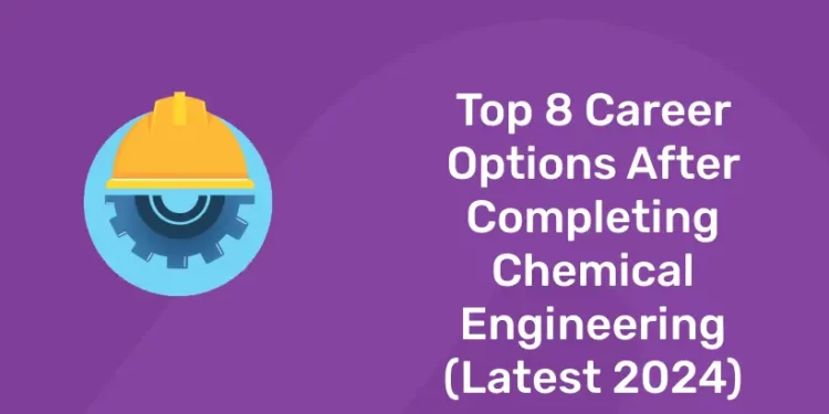 Top 8 Career Options After Completing Chemical Engineering (Latest 2024)