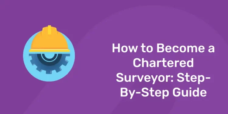 How to Become a Chartered Surveyor: Step-By-Step Guide