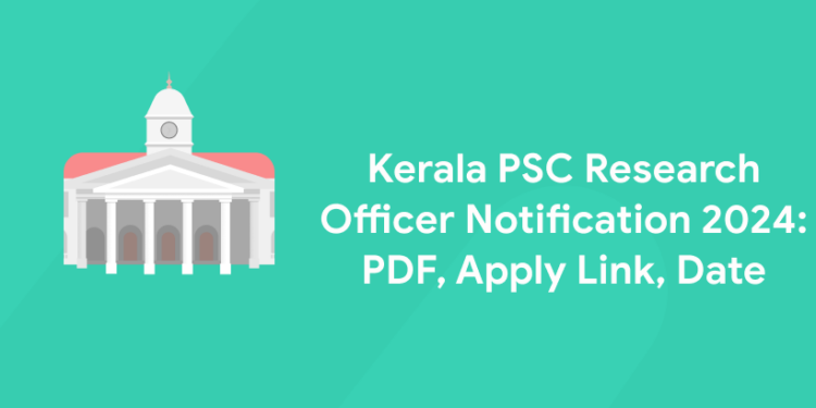 Kerala PSC Research Officer Notification 2024: PDF, Apply Link, Date