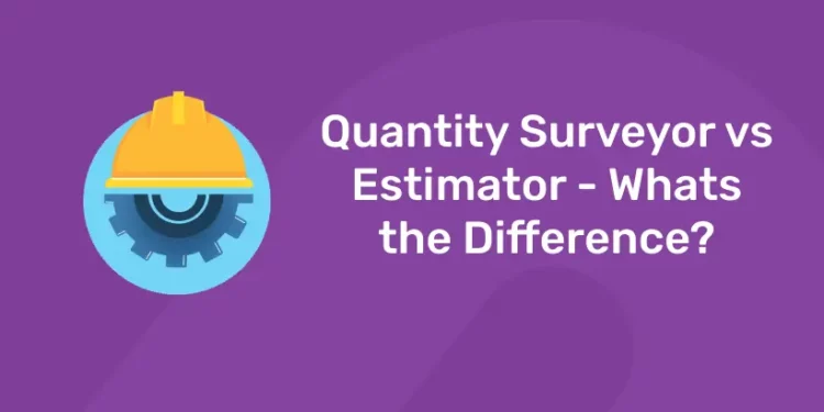 Quantity Surveyor vs Estimator – Whats the Difference?