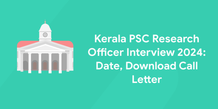 Kerala PSC Research Officer Interview 2024: Date, Download Call Letter