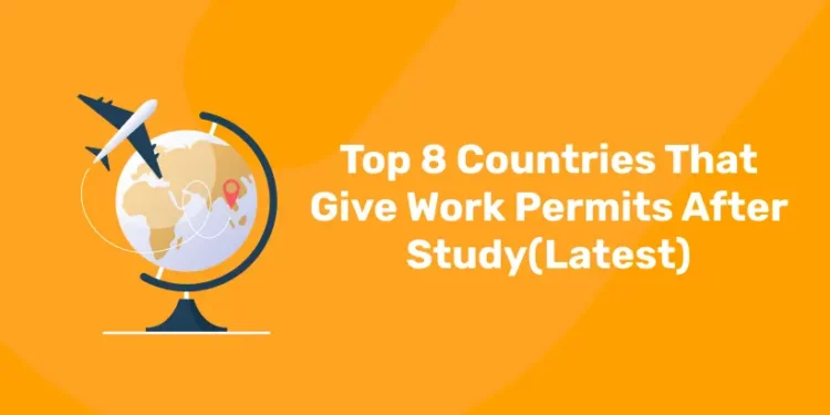 Top 8 Countries That Give Work Permits After Study(Latest)
