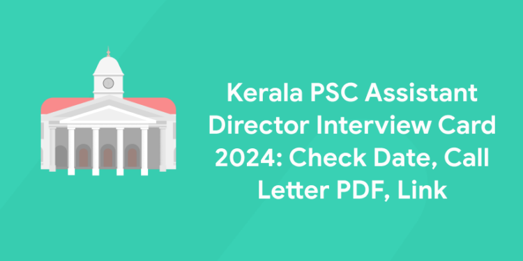 Kerala PSC Assistant Director Interview Card 2024: Check Date, Call Letter PDF, Link