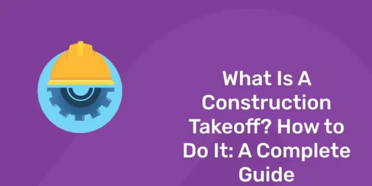 What Is A Construction Takeoff? How to Do It: A Complete Guide