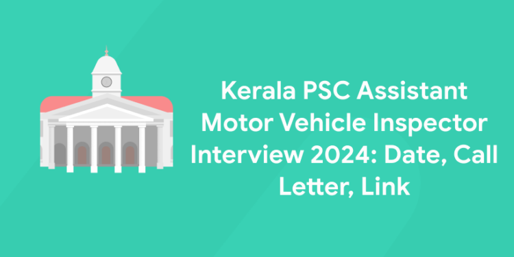Kerala PSC Assistant Motor Vehicle Inspector Interview 2024: Date, Call Letter, Link