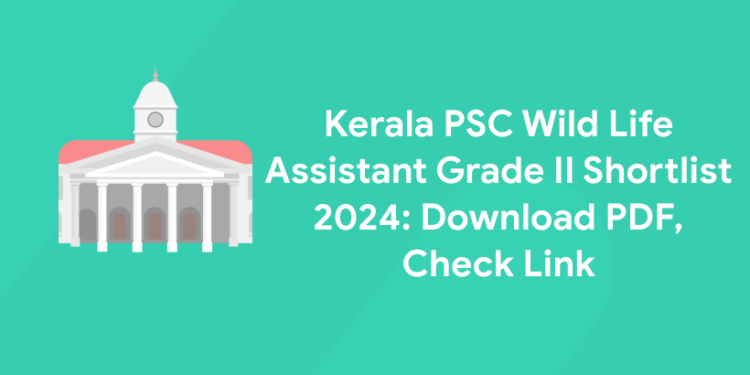 Kerala PSC Wild Life Assistant Grade II Shortlist 2024: Download PDF, Check Link