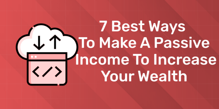 7 Best Ways to Make a Passive Income To Increase Your Wealth