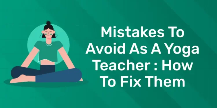 Mistakes to avoid as a Yoga Teacher How to fix them