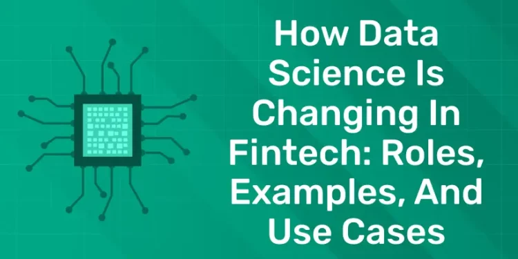 How Data Science is Changing in Fintech: Roles, Examples, and Use Cases