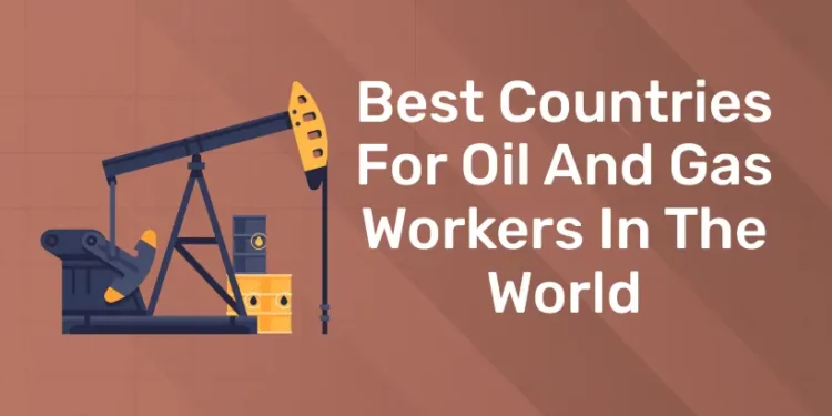 Best Countries For Oil And Gas Workers In The World