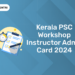 Kerala PSC Workshop Instructor Admit Card 2024: Link, Exam Date