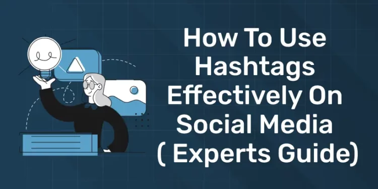 How to Use Hashtags Effectively on Social Media ( Experts Guide)