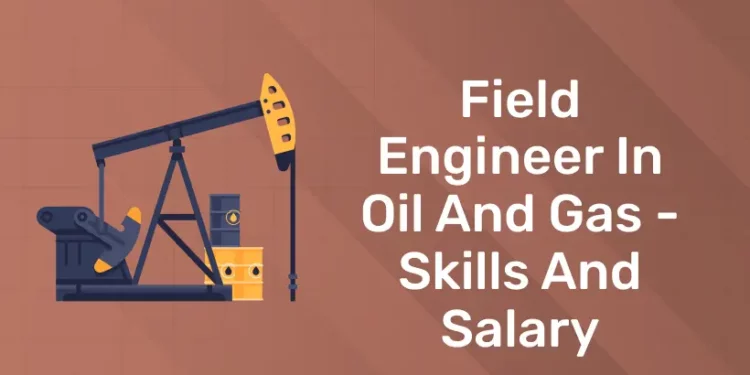 Field Engineer in Oil and Gas - Skills and Salary