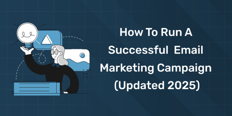How To Run A Successful Email Marketing Campaign (Updated 2025)