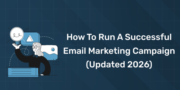 How To Run A Successful Email Marketing Campaign (Updated 2026)