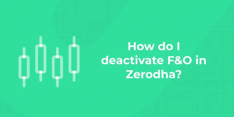 How do I deactivate F&O in Zerodha