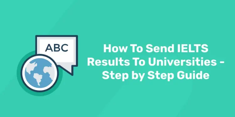 How To Send IELTS Results To Universities- Step by Step Guide