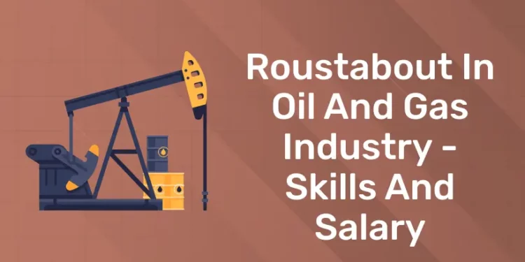 Roustabout in Oil and Gas Industry - Skills and Salary