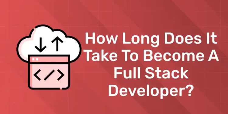 How Long Does It Take To Become A Full Stack Developer?