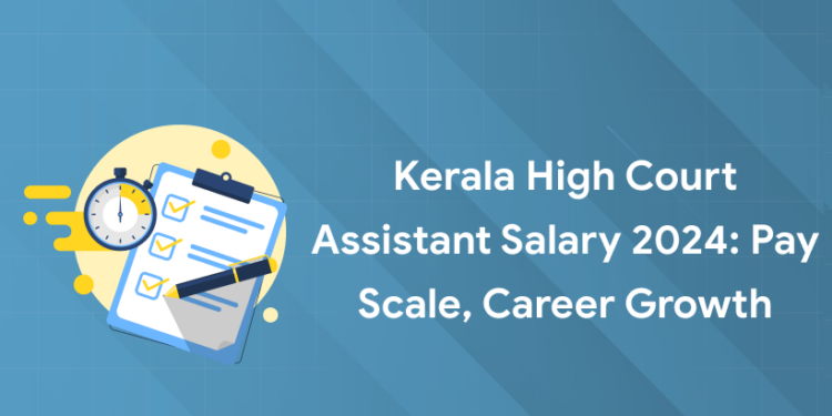 Kerala High Court Assistant Salary 2024: Pay Scale, Career Growth