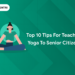 Top 10 Tips for Teaching Yoga to Senior Citizens