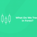 What Do We Trade in Forex