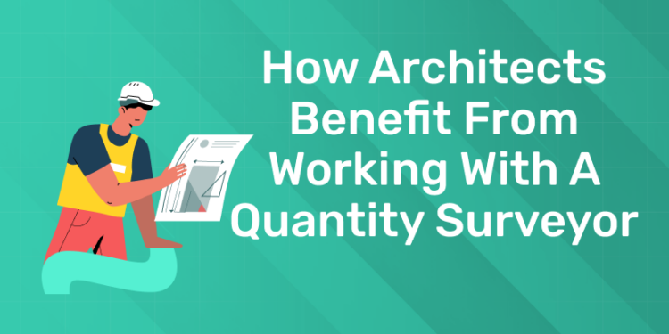 How Architects Benefit from Working with a Quantity Surveyor