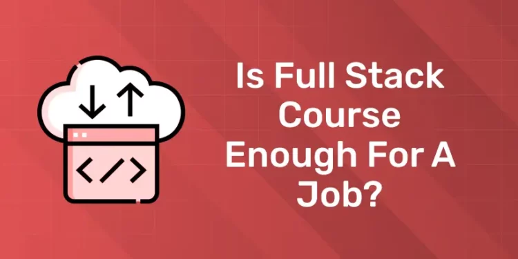 Is Full Stack Course enough for a Job?