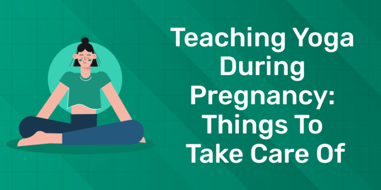 Teaching Yoga During Pregnancy Things to Take Care Of