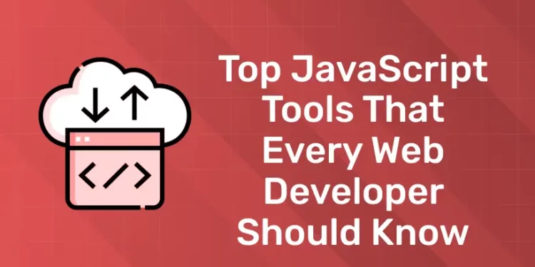 Top JavaScript Tools that Every Web Developer Should Know