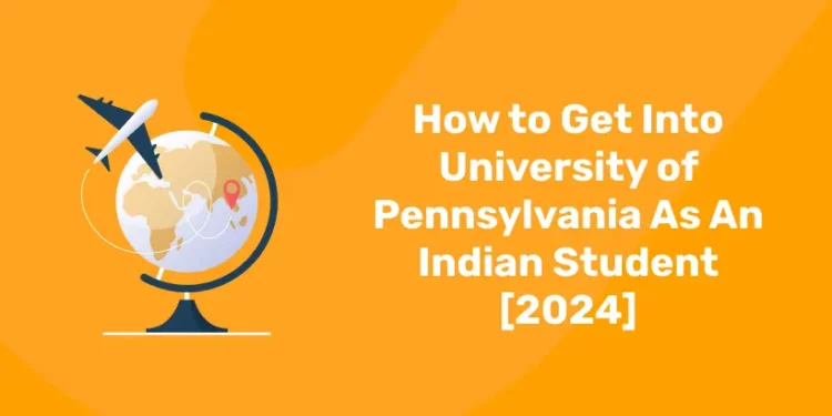 How to Get Into University of Pennsylvania As An Indian Student [2024]
