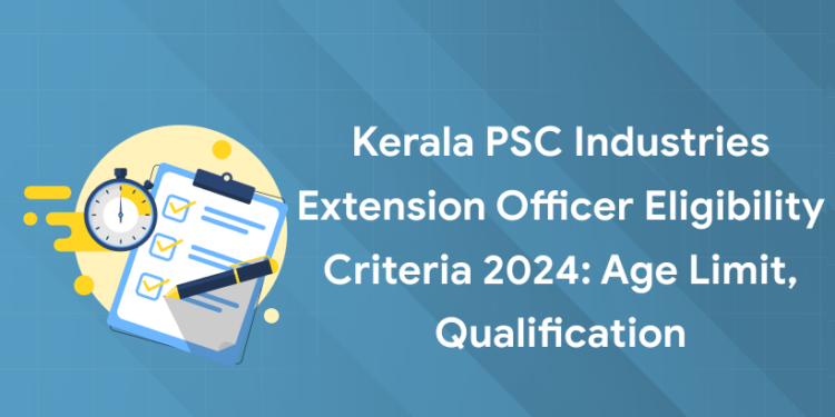 Kerala PSC Industries Extension Officer Eligibility Criteria 2024: Age Limit, Qualification