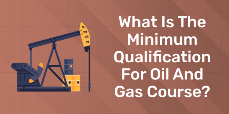 What is the Minimum Qualification for Oil and Gas Course