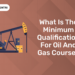 What is the Minimum Qualification for Oil and Gas Course