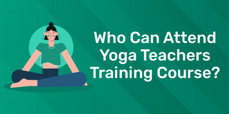 Who can attend Yoga Teachers Training Course