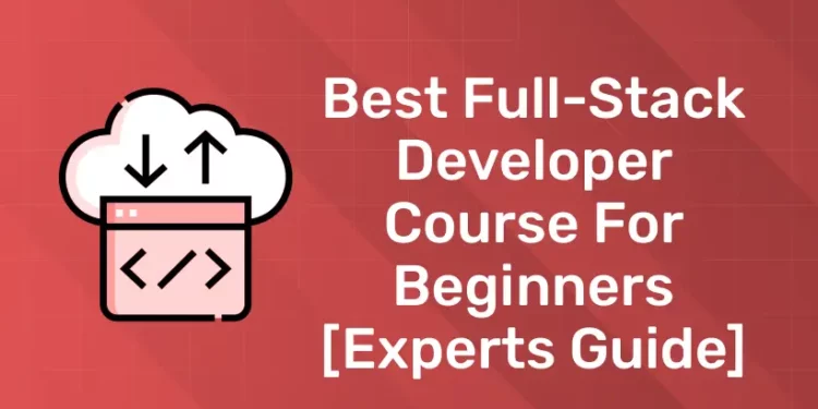 Best Full-stack Developer Course for Beginners [Experts Guide]