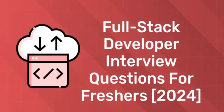 Full-Stack Developer Interview Questions for Freshers [2024]