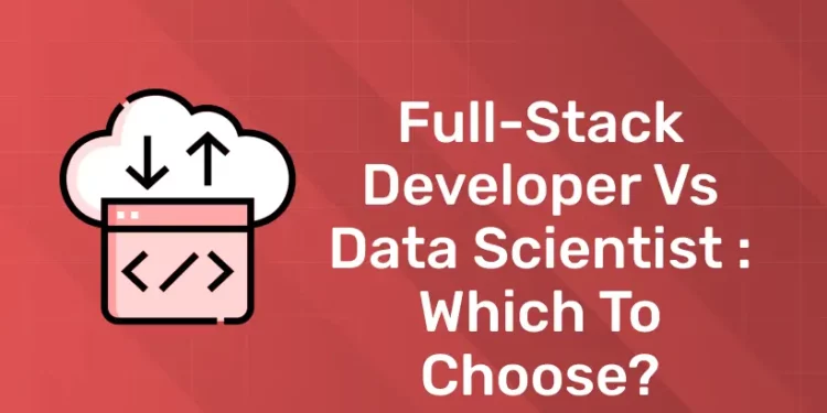 Full-stack Developer vs Data Scientist Which to Choose
