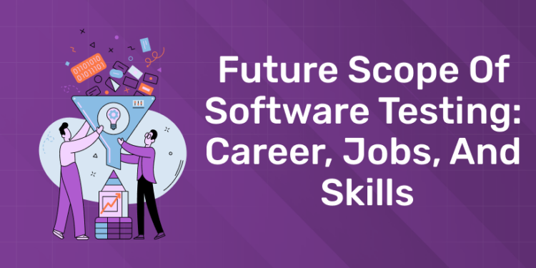 Future Scope of Software Testing Career, Jobs, and Skills