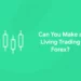 Can You Make a Living Trading Forex?