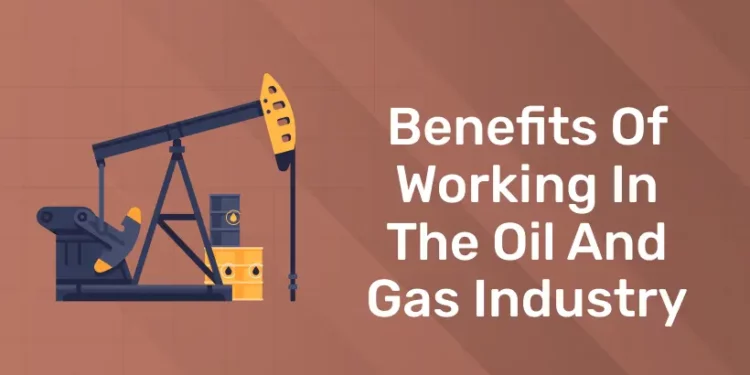 Benefits of Working in the Oil and Gas Industry