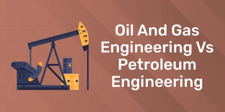 Oil And Gas Engineering vs Petroleum Engineering