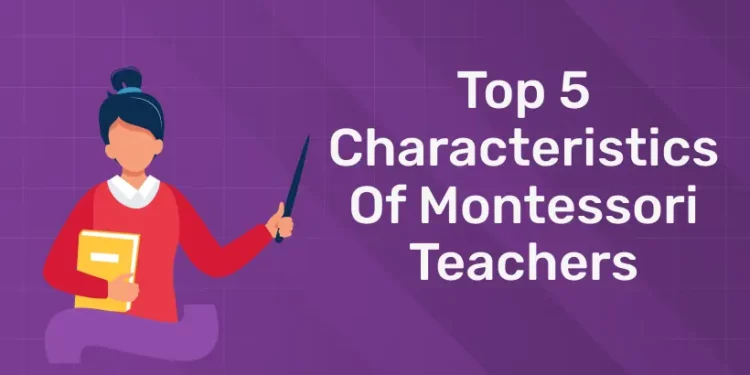 Top 5 Characteristics Of Montessori Teachers