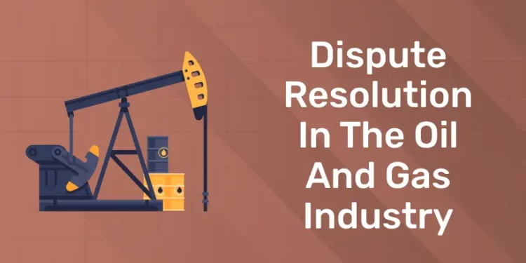 Dispute Resolution in the Oil and Gas Industry