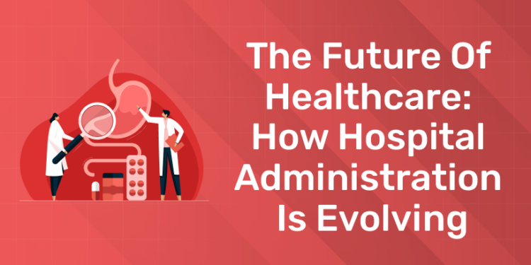 The Future Of Healthcare How Hospital Administration Is Evolving