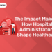 The Impact Makers How Hospital Administrators Shape Healthcare