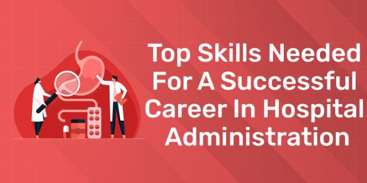 Top Skills Needed for a Successful Career in Hospital Administration