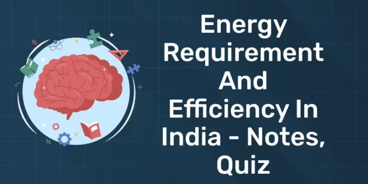 Energy Requirement and Efficiency in India - Notes, Quiz
