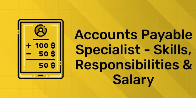 Accounts Payable Specialist - Skills, Responsibilities & Salary